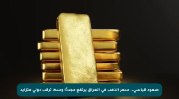 صعود قياسي.. سعر الذهب في العراق يرتفع مجددًا وسط ترقب دولي متزايد